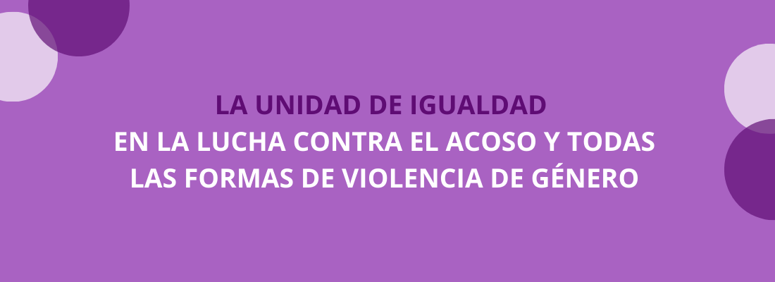 La Unidad de Igualdad en la lucha contra el acoso y todas las formas de violencia de género